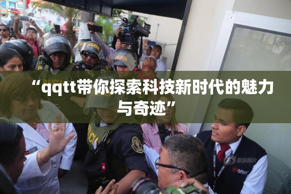 “qqtt带你探索科技新时代的魅力与奇迹”