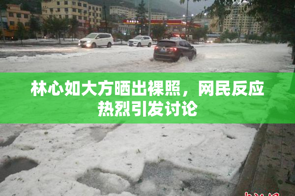 林心如大方晒出裸照，网民反应热烈引发讨论