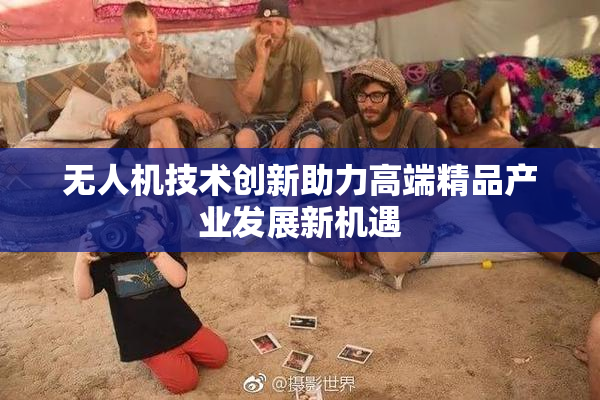 无人机技术创新助力高端精品产业发展新机遇