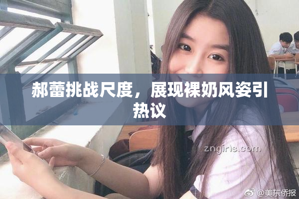 郝蕾挑战尺度，展现裸奶风姿引热议