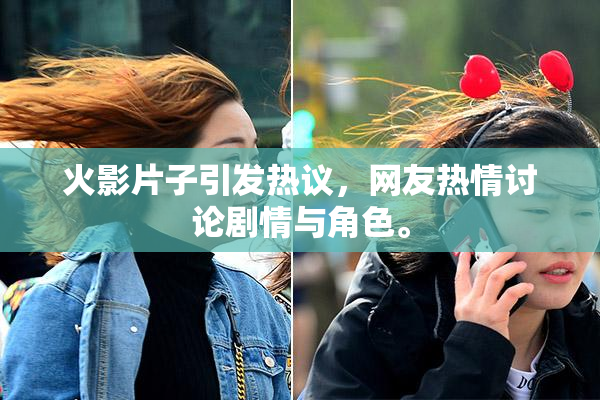 火影片子引发热议，网友热情讨论剧情与角色。