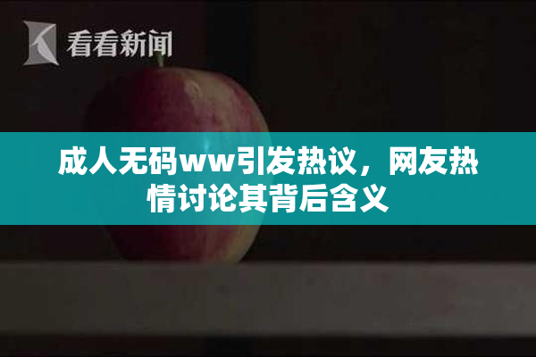 成人无码ww引发热议，网友热情讨论其背后含义