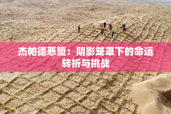 杰帕德恶堕：阴影笼罩下的命运转折与挑战