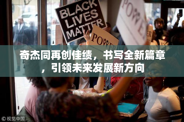 奇杰同再创佳绩，书写全新篇章，引领未来发展新方向