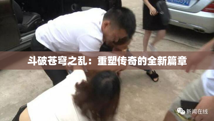 斗破苍穹之乱：重塑传奇的全新篇章