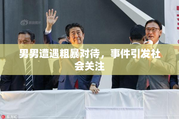 男男遭遇粗暴对待，事件引发社会关注