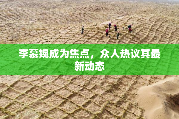 李慕婉成为焦点，众人热议其最新动态