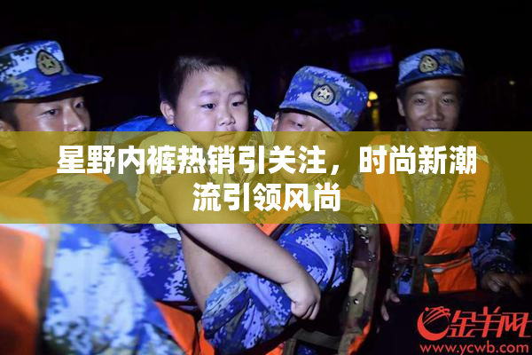 星野内裤热销引关注，时尚新潮流引领风尚