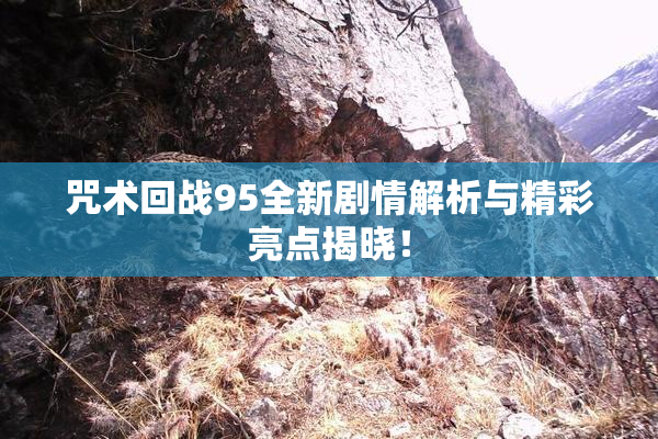 咒术回战95全新剧情解析与精彩亮点揭晓！
