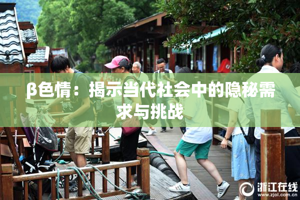 β色情：揭示当代社会中的隐秘需求与挑战