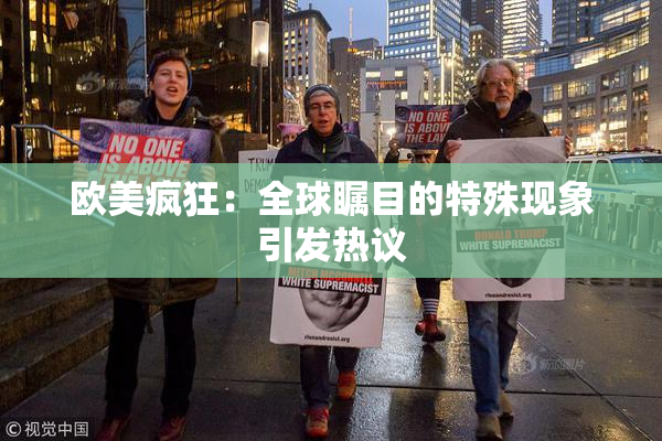 欧美疯狂：全球瞩目的特殊现象引发热议