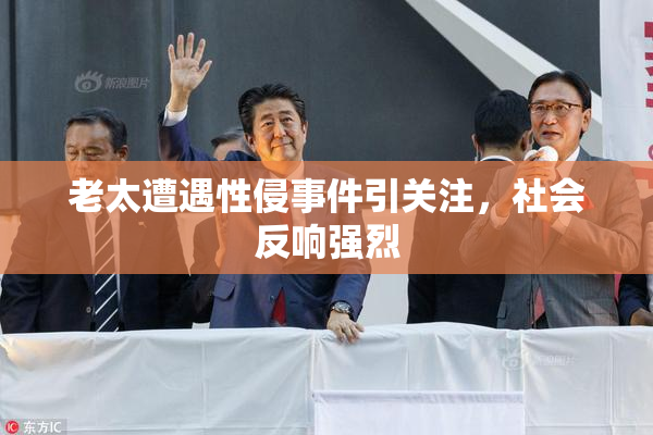 老太遭遇性侵事件引关注，社会反响强烈