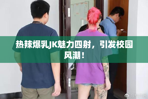 热辣爆乳JK魅力四射，引发校园风潮！