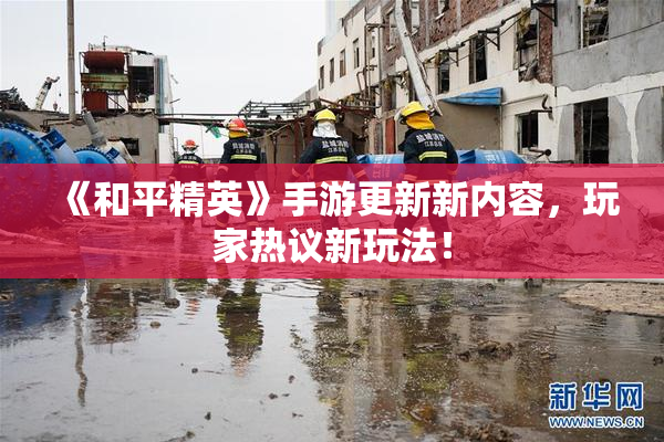《和平精英》手游更新新内容，玩家热议新玩法！