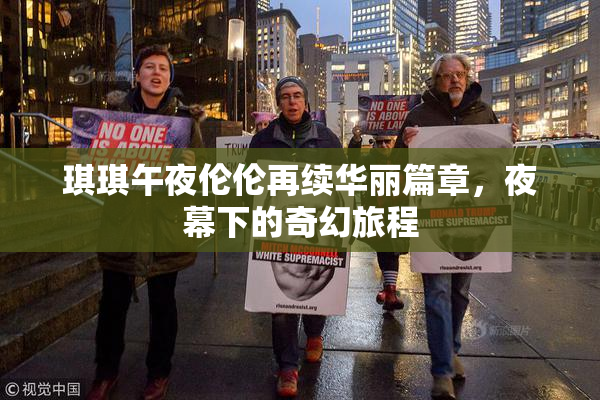 琪琪午夜伦伦再续华丽篇章，夜幕下的奇幻旅程