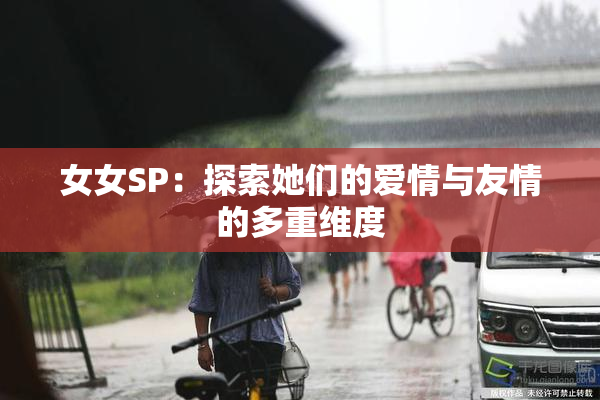 女女SP：探索她们的爱情与友情的多重维度