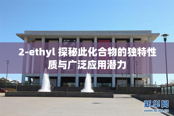 2-ethyl 探秘此化合物的独特性质与广泛应用潜力