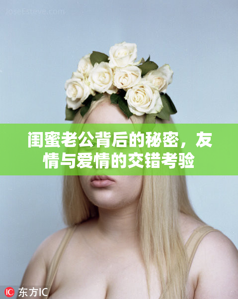 闺蜜老公背后的秘密，友情与爱情的交错考验