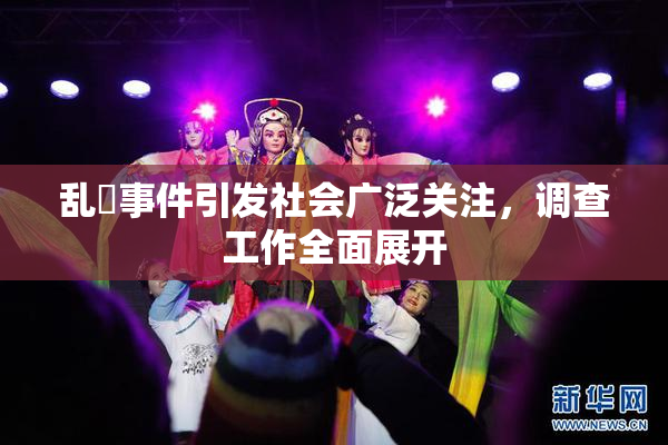 乱婬事件引发社会广泛关注，调查工作全面展开