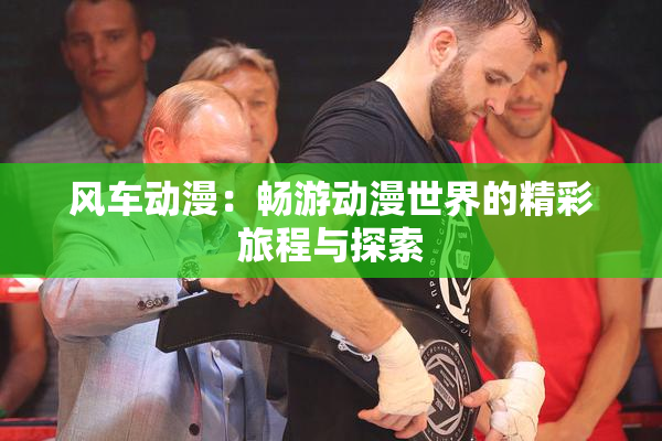 风车动漫：畅游动漫世界的精彩旅程与探索