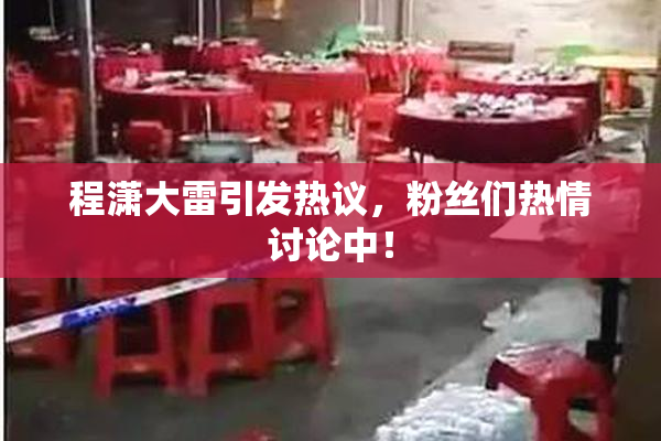程潇大雷引发热议，粉丝们热情讨论中！