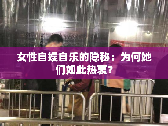 女性自娱自乐的隐秘：为何她们如此热衷？