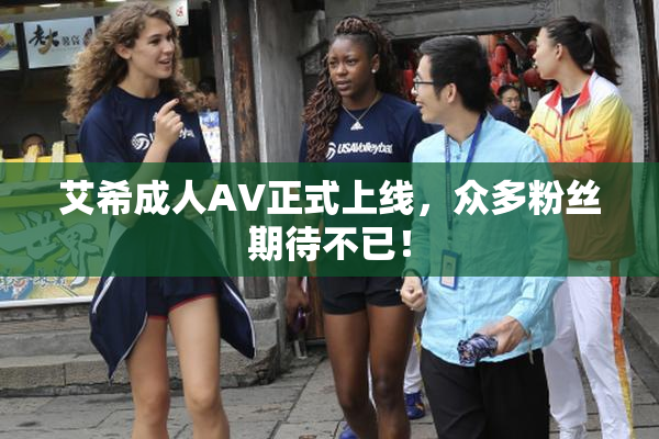 艾希成人AV正式上线，众多粉丝期待不已！