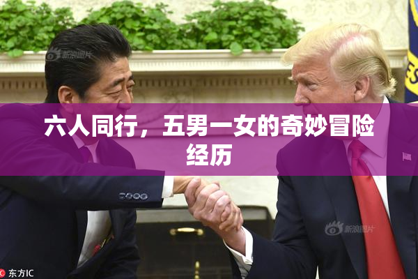 六人同行，五男一女的奇妙冒险经历