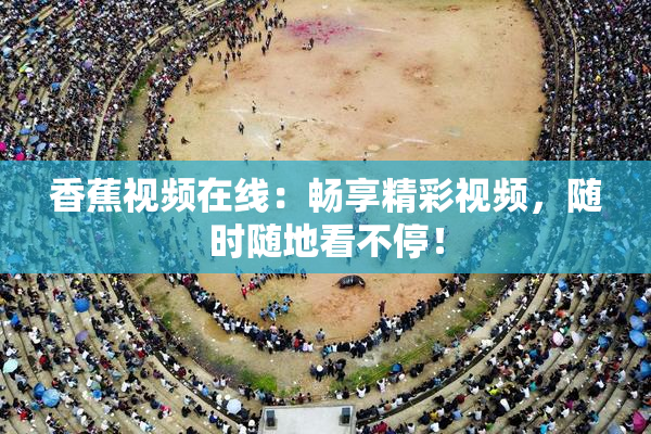 香蕉视频在线：畅享精彩视频，随时随地看不停！