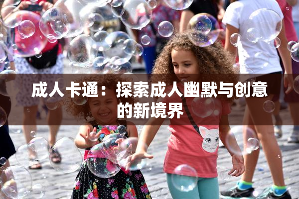 成人卡通：探索成人幽默与创意的新境界