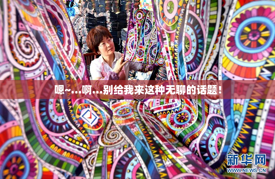 嗯~…啊…别给我来这种无聊的话题！