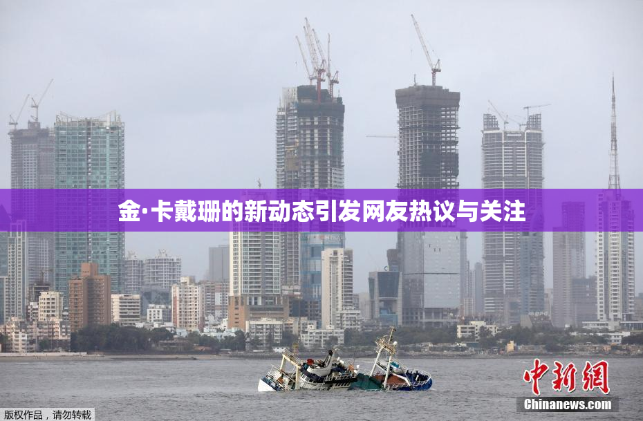 金·卡戴珊的新动态引发网友热议与关注
