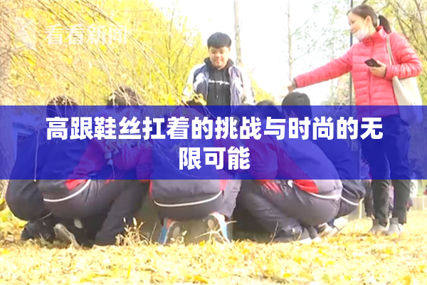 高跟鞋丝扛着的挑战与时尚的无限可能