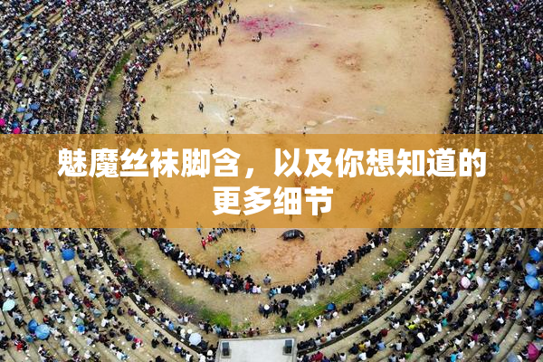 魅魔丝袜脚含，以及你想知道的更多细节