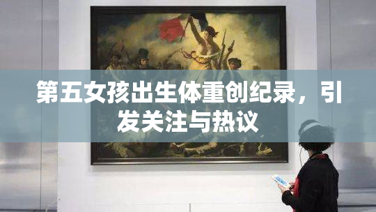 第五女孩出生体重创纪录，引发关注与热议