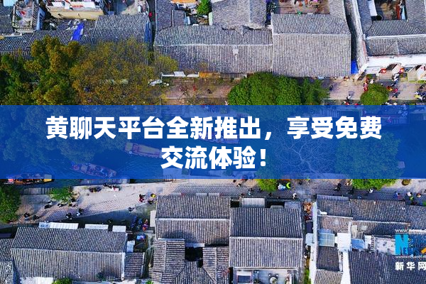 黄聊天平台全新推出，享受免费交流体验！