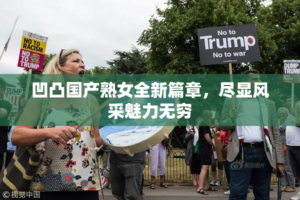 凹凸国产熟女全新篇章，尽显风采魅力无穷