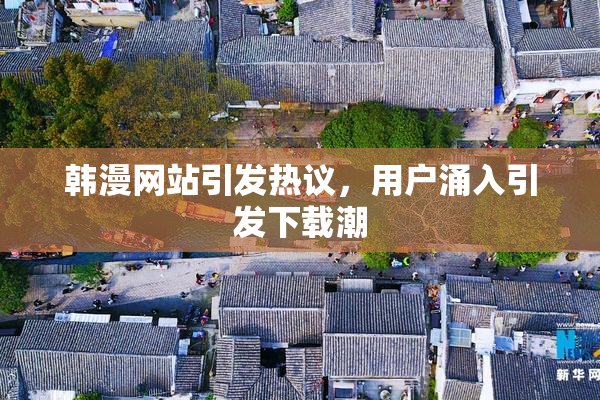 韩漫网站引发热议，用户涌入引发下载潮