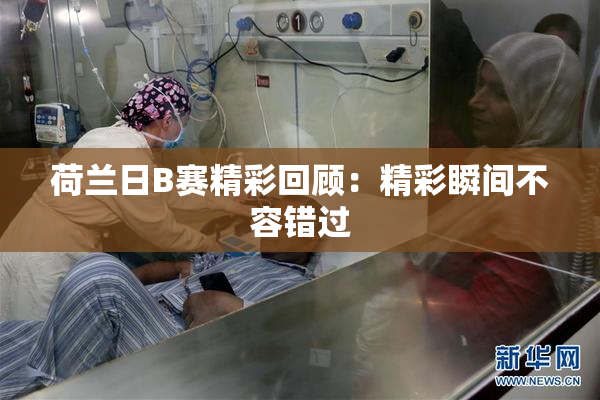 荷兰日B赛精彩回顾：精彩瞬间不容错过