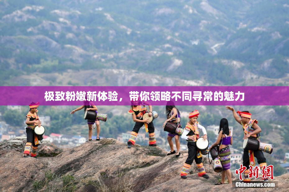 极致粉嫩新体验，带你领略不同寻常的魅力