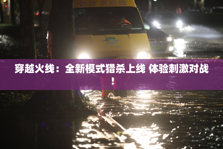 穿越火线：全新模式猎杀上线 体验刺激对战！