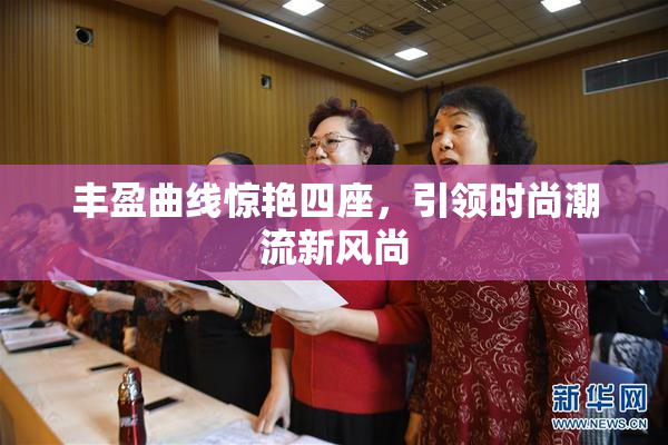 丰盈曲线惊艳四座，引领时尚潮流新风尚