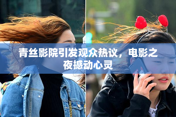 青丝影院引发观众热议，电影之夜撼动心灵