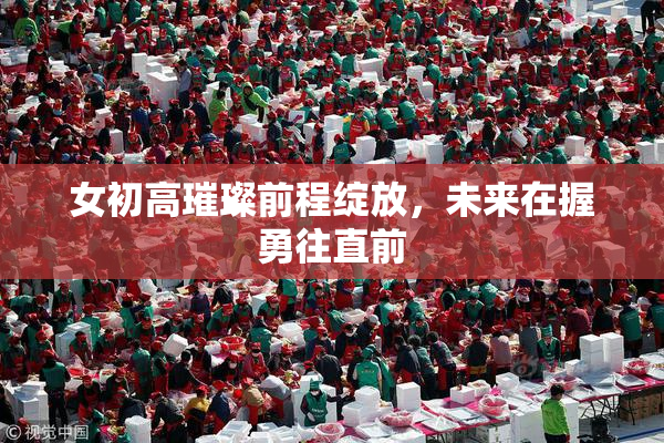 女初高璀璨前程绽放，未来在握勇往直前