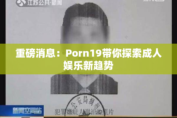 重磅消息：Porn19带你探索成人娱乐新趋势