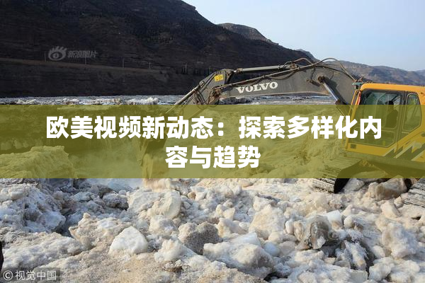 欧美视频新动态：探索多样化内容与趋势
