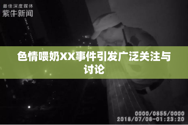 色情喂奶XX事件引发广泛关注与讨论