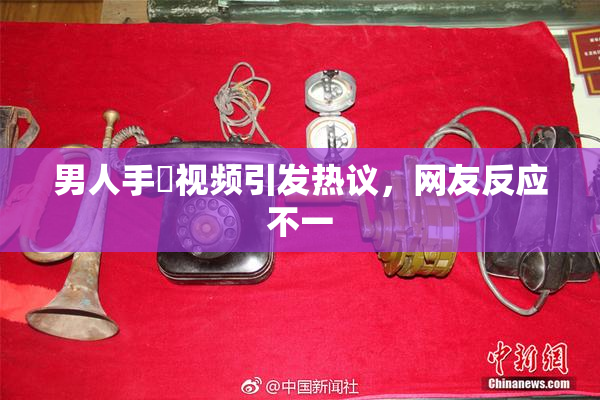 男人手婬视频引发热议，网友反应不一