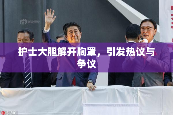 护士大胆解开胸罩，引发热议与争议