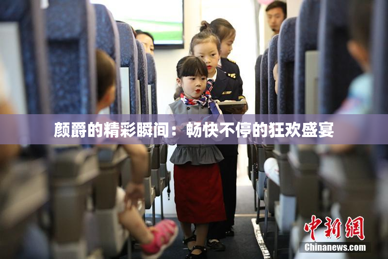 颜爵的精彩瞬间：畅快不停的狂欢盛宴